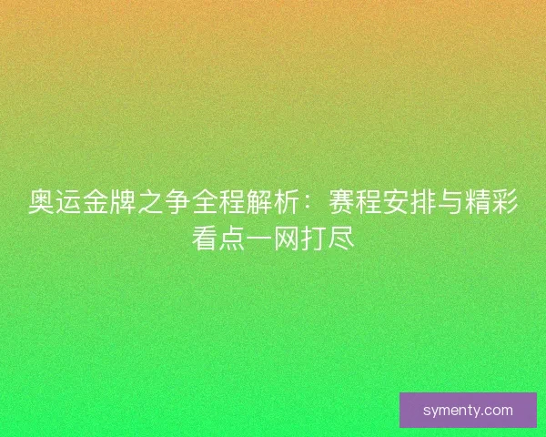奥运金牌之争全程解析：赛程安排与精彩看点一网打尽